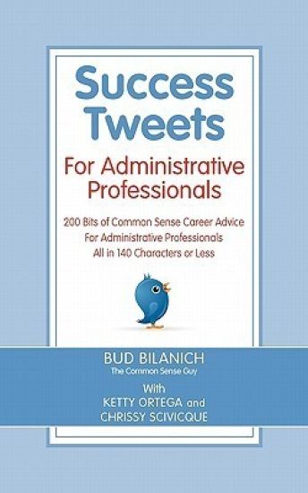 Success Tweets for Administrative Professional: 200 Bits of Common Sense Career Advice For Administrative Professionals all in 140 Characters of Less