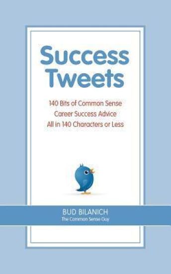 Success Tweets: 140 Bits of Common Sense Career Success Advice All in 140 Characters or Less