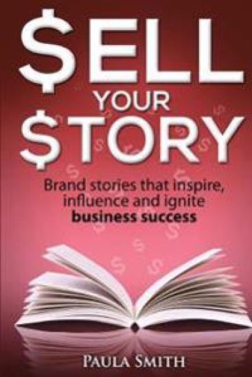 Sell Your Story: Brand Stories That Inspire, Influence and Ignite Business Success