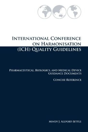 International Conference on Harmonisation (Ich) Quality Guidelines: Pharmaceutical, Biologics, and Medical Device Guidance Documents Concise Reference