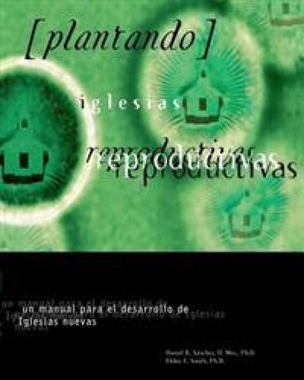 Plantando Iglesia Reproductivas: Un Manual Para El Desarrollo: un manual para el desarrollo de Iglesias nuevas