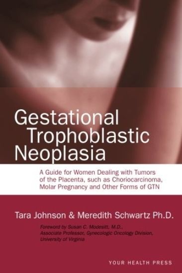 Gestational Trophoblastic Neoplasia: A Guide for Women Dealing with Tumors of the Placenta, such as Choriocarcinoma, Molar Pregnancy and Other Forms o