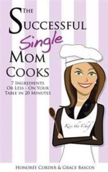 The Successful Single Mom Cooks!: 7 Ingredients or Less, On Your Table in 20 Minutes