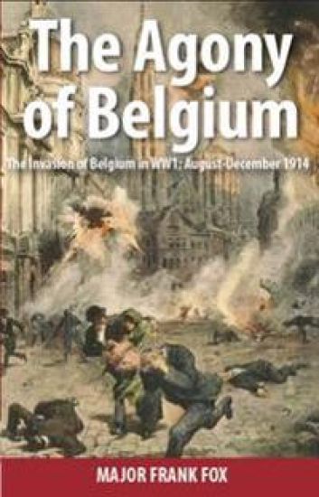 The Agony of Belgium: The Invasion of Belgium; August-December 1914