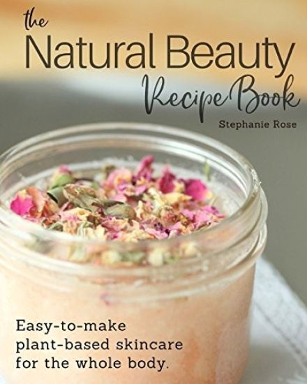 The Natural Beauty Recipe Book: Easy-To-Make Plant-Based Skincare for the Whole Body.