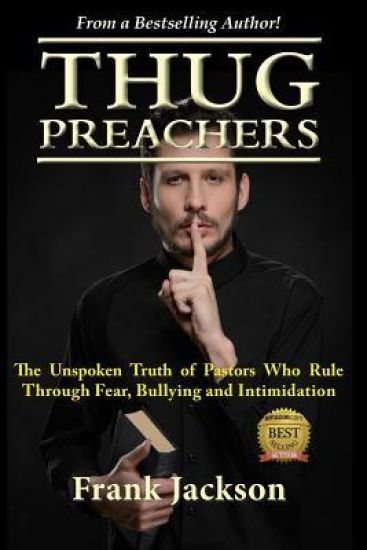 Thug Preachers: The Unspoken Truth of Pastors Who Rule Through Fear, Bullying and Intimidation