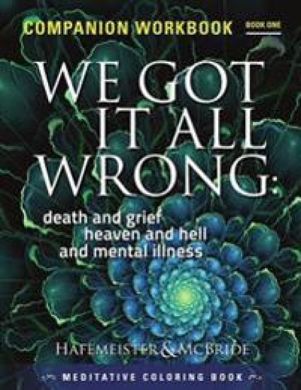 We Got It All Wrong: death and grief, heaven and hell and mental illness: Companion Workbook