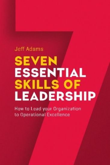 7 Essential Skills of Leardership: How to Lead you Organization to Operational Excellence