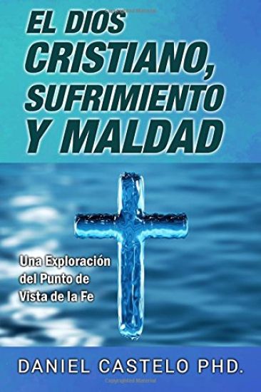El Dios Cristiano, Sufrimiento y Maldad: Una Exploracion Desde El Punto de Vista de La Fe
