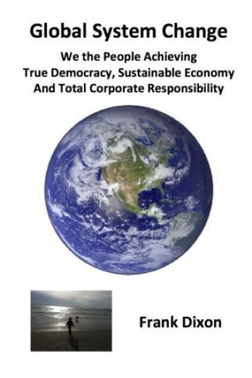 Global System Change: We the People Achieving True Democracy, Sustainable Economy and Total Corporate Responsibility