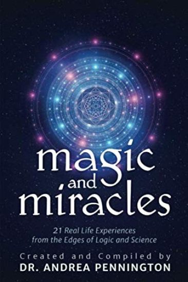 Magic and Miracles: 21 Real Life Experiences from the Edges of Logic and Science