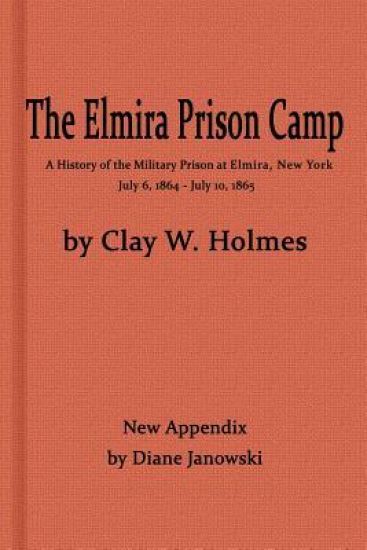 The Elmira Prison Camp, a History of the Military Prison at Elmira, NY July 6, 1864 - July 10, 1865 with New Appendix