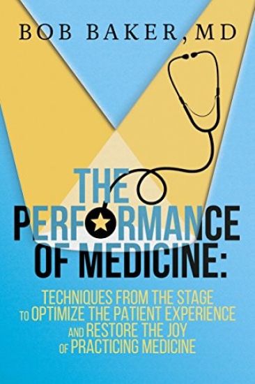 The Performance of Medicine: Techniques from the Stage to Optimize the Patient Experience and Restore the Joy of Practicing Medicine