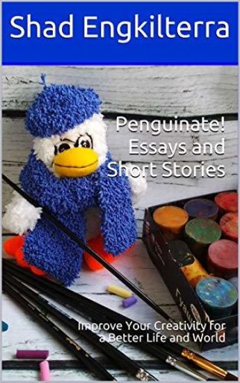 Penguinate! Essays and Short Stories: Improve Your Creativity for a Better Life and World