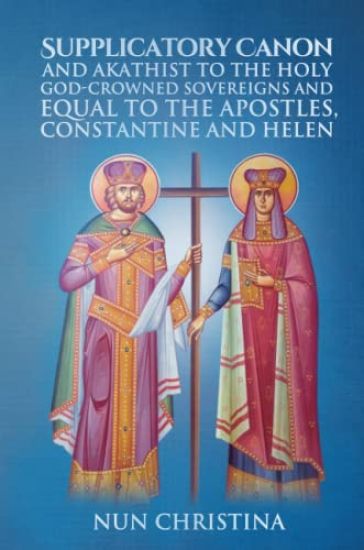 Supplicatory Canon and Akathist to the Holy God-Crowned Sovereigns and Equal to the Apostles, Constantine and Helen