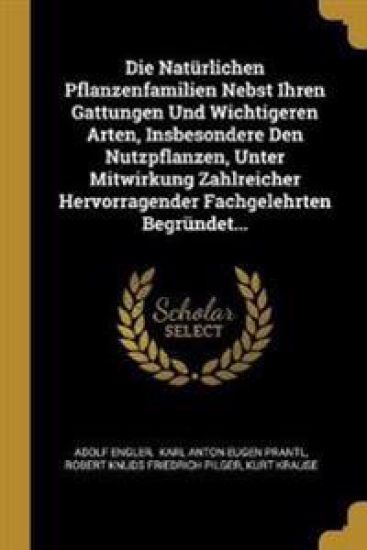 Die Natürlichen Pflanzenfamilien Nebst Ihren Gattungen Und Wichtigeren Arten, Insbesondere Den Nutzpflanzen, Unter Mitwirkung Zahlreicher Hervorragend
