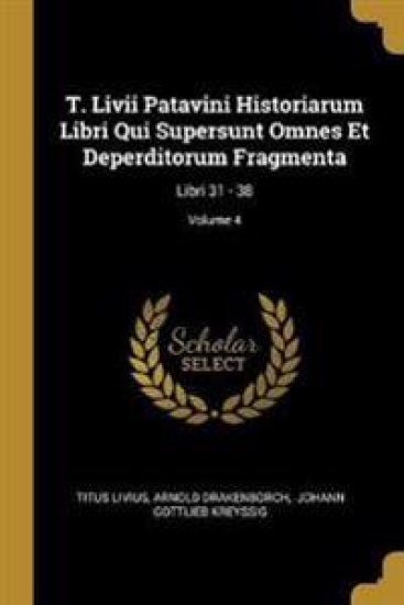 T. Livii Patavini Historiarum Libri Qui Supersunt Omnes Et Deperditorum Fragmenta