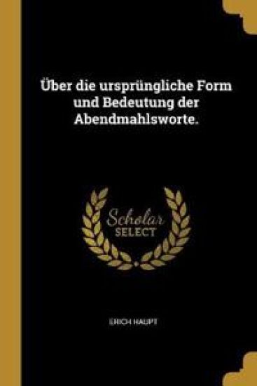 Über die ursprüngliche Form und Bedeutung der Abendmahlsworte.