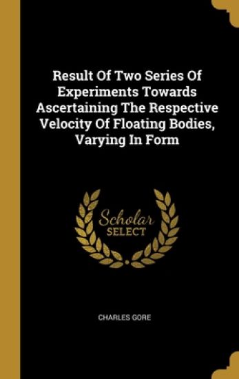 Result Of Two Series Of Experiments Towards Ascertaining The Respective Velocity Of Floating Bodies, Varying In Form