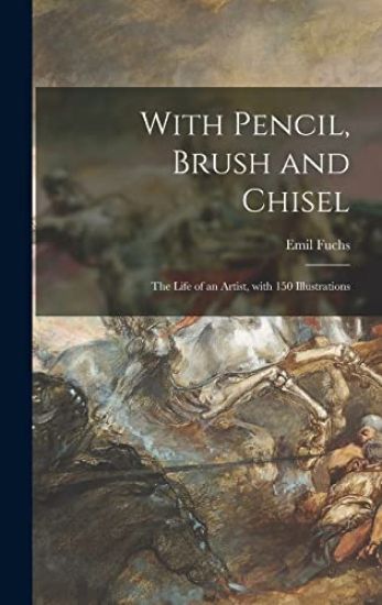 With Pencil, Brush and Chisel: the Life of an Artist, With 150 Illustrations