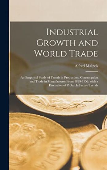 Industrial Growth and World Trade: an Empirical Study of Trends in Production, Consumption and Trade in Manufactures From 1899-1959, With a Discussion