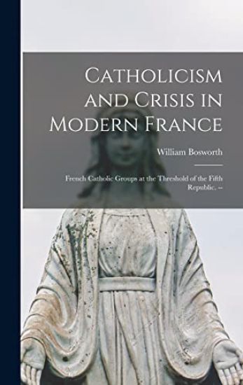 Catholicism and Crisis in Modern France: French Catholic Groups at the Threshold of the Fifth Republic. --