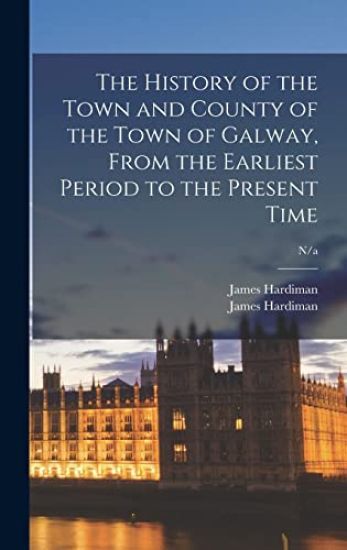 The History of the Town and County of the Town of Galway, From the Earliest Period to the Present Time; n/a