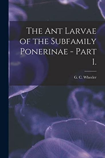 The Ant Larvae of the Subfamily Ponerinae - Part 1.
