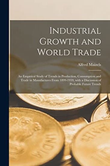 Industrial Growth and World Trade: an Empirical Study of Trends in Production, Consumption and Trade in Manufactures From 1899-1959, With a Discussion