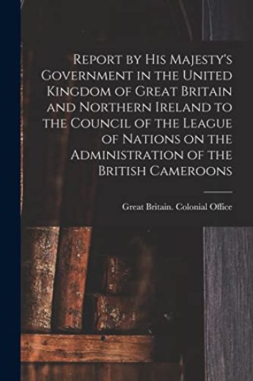 Report by His Majesty's Government in the United Kingdom of Great Britain and Northern Ireland to the Council of the League of Nations on the Administ