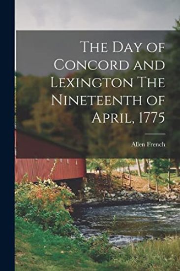 The Day of Concord and Lexington The Nineteenth of April, 1775