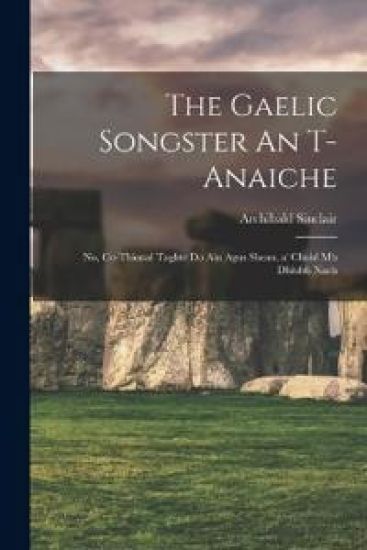 The Gaelic songster An t-anaiche: No, Co-thional taghte do ain agus shean, a' chuid mh dhiubh nach