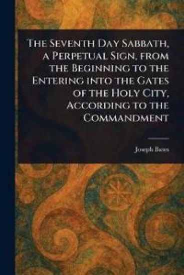 The Seventh Day Sabbath, a Perpetual Sign, From the Beginning to the Entering Into the Gates of the Holy City, According to the Commandment
