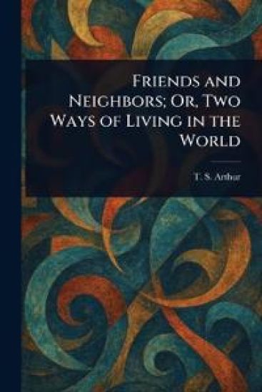 Friends and Neighbors; Or, Two Ways of Living in the World