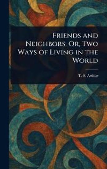 Friends and Neighbors; Or, Two Ways of Living in the World