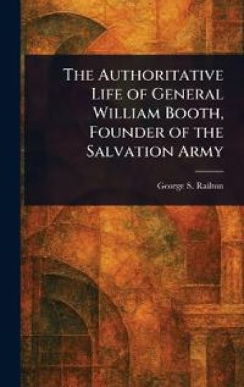 The Authoritative Life of General William Booth, Founder of the Salvation Army