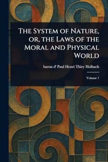 The System of Nature, or, the Laws of the Moral and Physical World