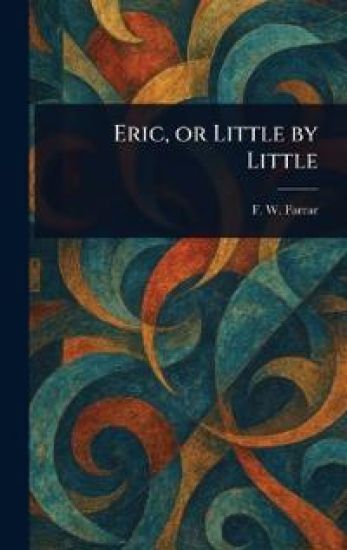 Eric, or Little by Little – F W (Frederic William) Farrar, kirjan kansikuva