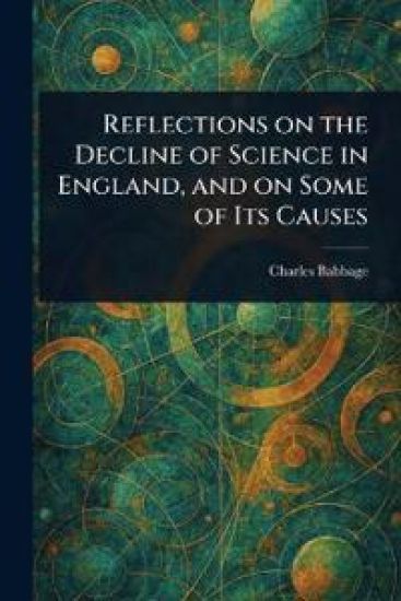 Reflections on the Decline of Science in England, and on Some of Its Causes