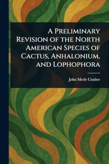 A Preliminary Revision of the North American Species of Cactus, Anhalonium, and Lophophora