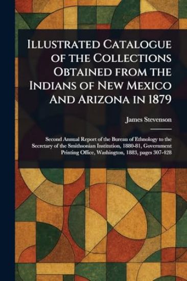 Illustrated Catalogue of the Collections Obtained From the Indians of New Mexico And Arizona in 1879