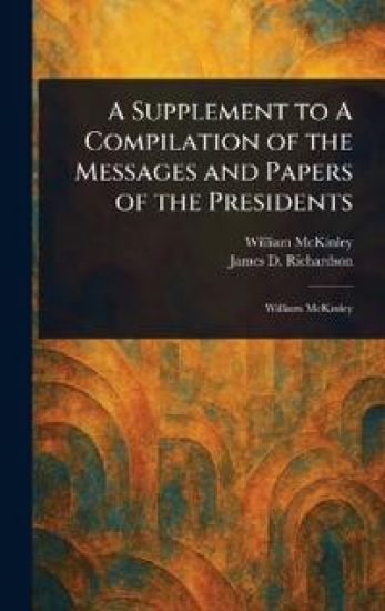 A Supplement to A Compilation of the Messages and Papers of the Presidents