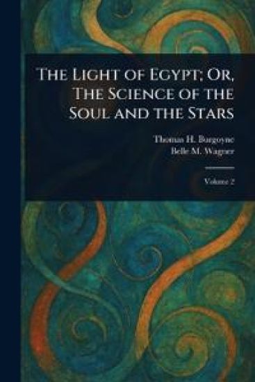 The Light of Egypt; Or, The Science of the Soul and the Stars