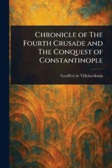 Chronicle of The Fourth Crusade and The Conquest of Constantinople – Geoffroi De Villehardouin, kirjan kansikuva
