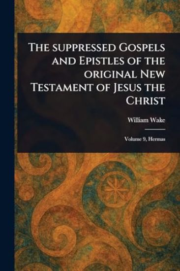 The Suppressed Gospels and Epistles of the Original New Testament of Jesus the Christ