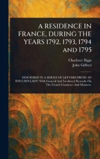 A RESIDENCE IN FRANCE, DURING THE YEARS 1792, 1793, 1794 and 1795