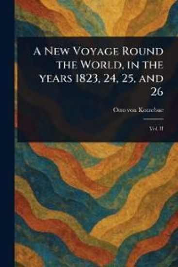 A New Voyage Round the World, in the Years 1823, 24, 25, and 26