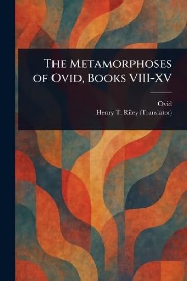 The Metamorphoses of Ovid, Books VIII-XV – Henry T (Henry Thomas) Riley, kirjan kansikuva