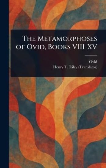 The Metamorphoses of Ovid, Books VIII-XV – Henry T (Henry Thomas) Riley, kirjan kansikuva