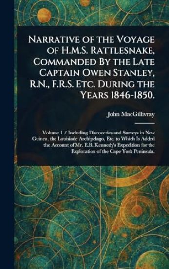 Narrative of the Voyage of H.M.S. Rattlesnake, Commanded By the Late Captain Owen Stanley, R.N., F.R.S. Etc. During the Years 1846-1850.